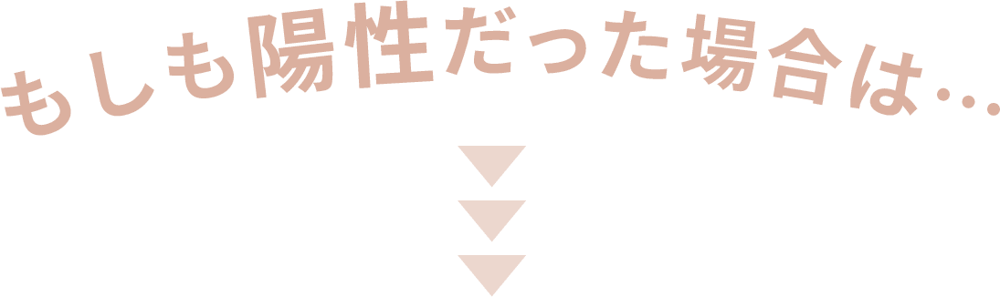 もしも陽性だった場合は…