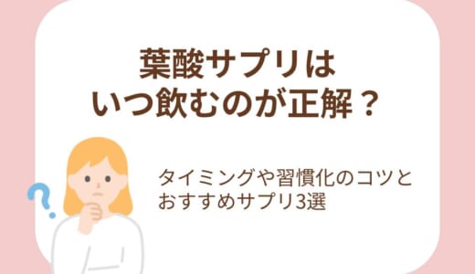 葉酸サプリはいつ飲むのが正解？タイミングや習慣化のコツとおすすめサプリ3選