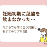 妊娠初期に葉酸を飲まなかった…今からでも間に合う対策とおすすめサプリ5選