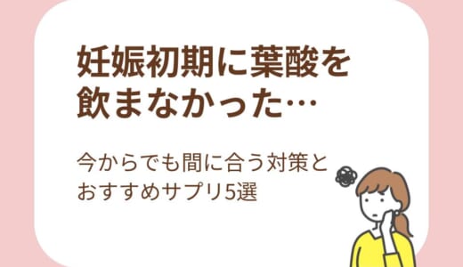 妊娠初期に葉酸を飲まなかった…今からでも間に合う対策とおすすめサプリ5選