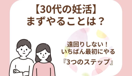 30代の妊活でまずやることは？今日から夫婦で取り組む3ステップと知っておきたい基礎知識