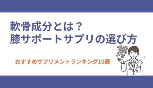 軟骨成分とは？膝サポートサプリの選び方とおすすめランキング10選
