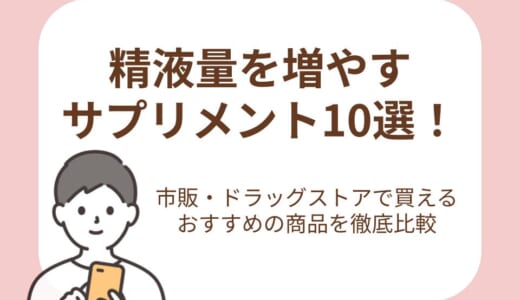 精液量を増やすサプリメント10選！市販・ドラッグストアで買える男性妊活におすすめの商品を徹底比較