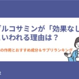 グルコサミンが「効果なし」といわれる理由は？膝への作用とおすすめ成分＆サプリランキング